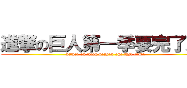 進撃の巨人第一季要完了。。 (attack on titan season one fast end。。)