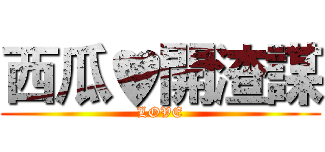 西瓜♥開渣謀 (LOVE)