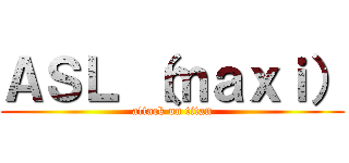 ＡＳＬ （ｍａｘｉ） (attack on titan)