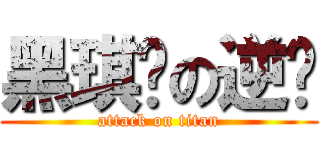 黑琪军の逆袭 (attack on titan)