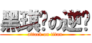 黑琪军の逆袭 (attack on titan)