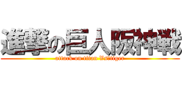 進撃の巨人阪神戦 (attack on titan Vs　tiger)