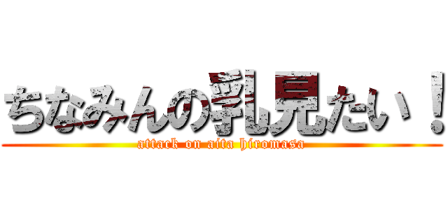 ちなみんの乳見たい！ (attack on aita hiromasa)