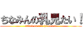 ちなみんの乳見たい！ (attack on aita hiromasa)