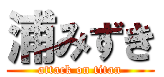 浦みずき (attack on titan)