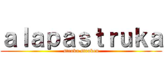 ａｌａｐａｓｔｒｕｋａ (struka struken)