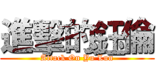 進擊的鈺倫 (Attack On Yu Lun)