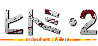 ヒトミ・２ (attack on titan)