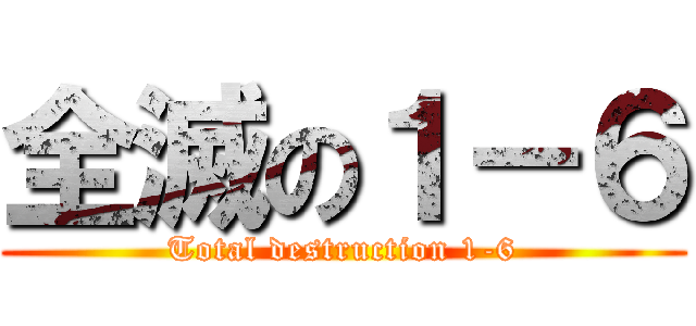 全滅の１－６ (Total destruction 1-6)