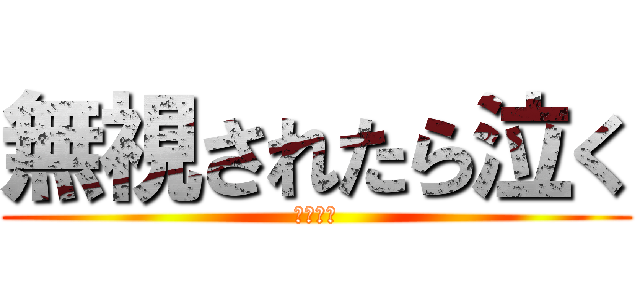 無視されたら泣く (かなしい)