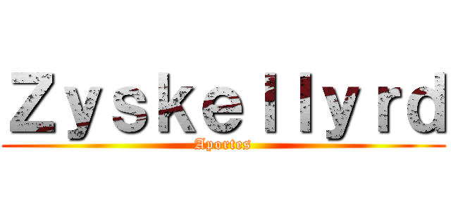 Ｚｙｓｋｅｌｌｙｒｄ (Aportes)