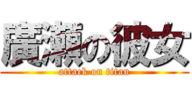 廣瀬の彼女 (attack on titan)