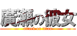 廣瀬の彼女 (attack on titan)