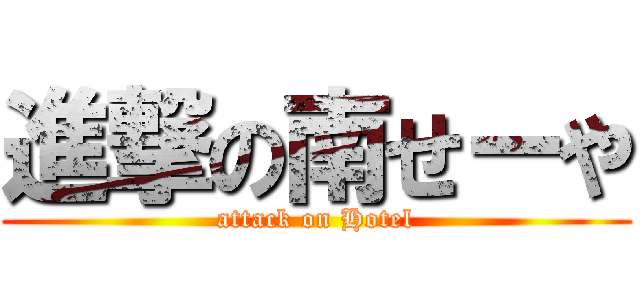 進撃の南せーや (attack on Hotel)