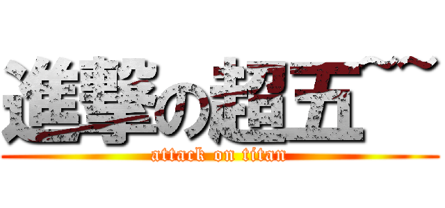進撃の超五~~ (attack on titan)