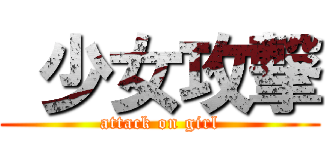  少女攻撃 (attack on girl)