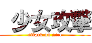  少女攻撃 (attack on girl)