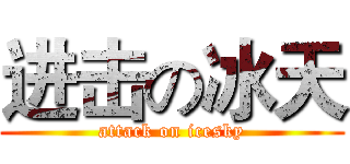 进击の冰天 (attack on icesky)
