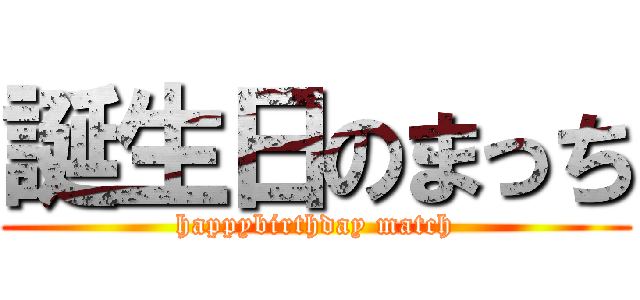 誕生日のまっち (happybirthday match)