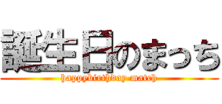 誕生日のまっち (happybirthday match)