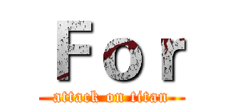Ｆｏｒ (attack on titan)