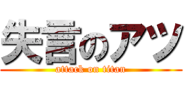 失言のアツ (attack on titan)