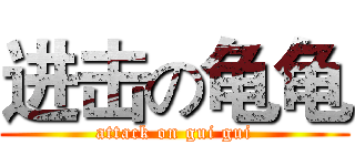 进击の龟龟 (attack on gui gui)