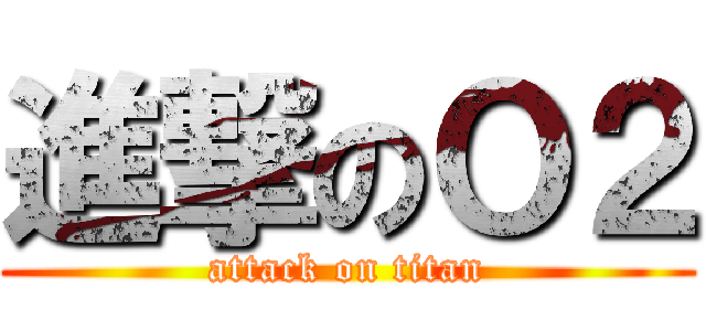 進撃のＯ２ (attack on titan)