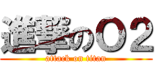 進撃のＯ２ (attack on titan)