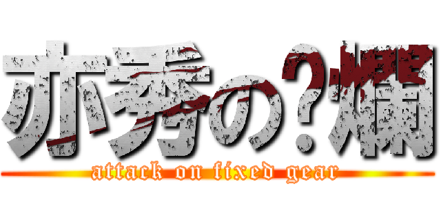 亦秀の唬爛 (attack on fixed gear)