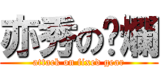 亦秀の唬爛 (attack on fixed gear)