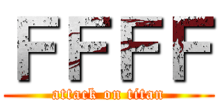 ＦＦＦＦ (attack on titan)