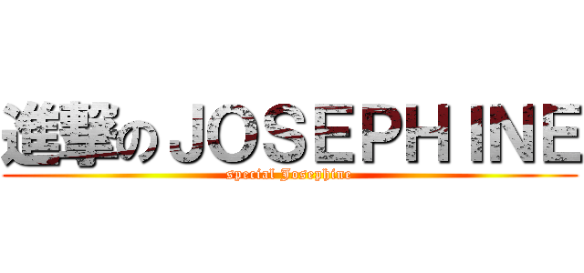 進撃のＪＯＳＥＰＨＩＮＥ (special Josephine)