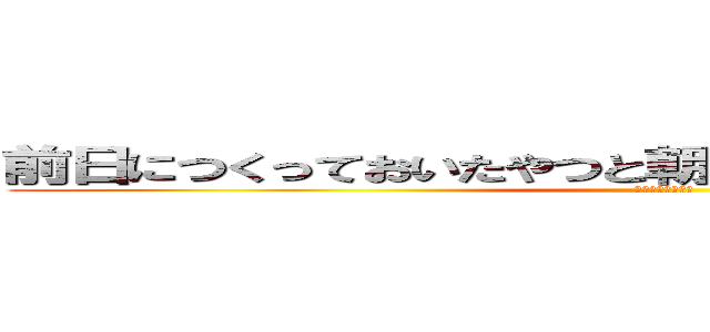 前日につくっておいたやつと朝４時に起きて作った弁当 (デリシャス　弁当)