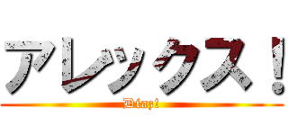 アレックス！ (Diaz!)