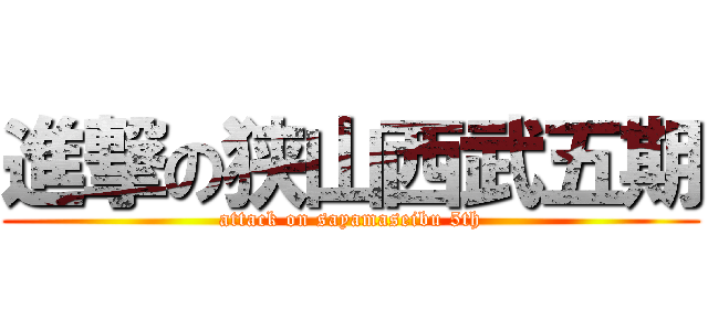 進撃の狭山西武五期 (attack on sayamaseibu 5th)