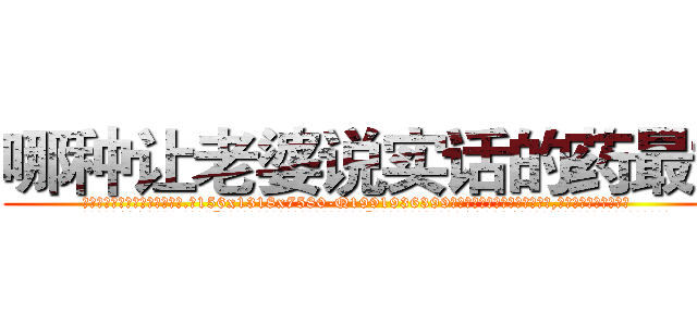 哪种让老婆说实话的药最好 (哪种让老婆说实话的药最好【电.话156x1318x7580-Q1991936399鑫宏药业】我们做的是长期生意,靠的是老客户长期支持
参考消息网2月20日报道 韩媒称，“剩女多、离婚率高的城市，房价一定会上涨。”这是中国经济学家金岩石2016年12月参加在上海举行的房地产相关论坛时说的话。
)