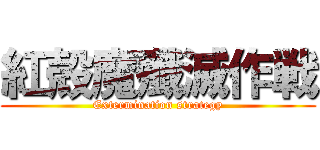 紅殻魔殲滅作戦 (Extermination strategy)