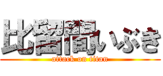 比留間いぶき (attack on titan)