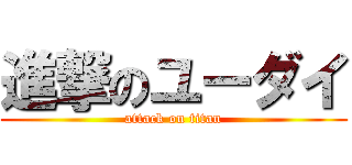 進撃のユーダイ (attack on titan)