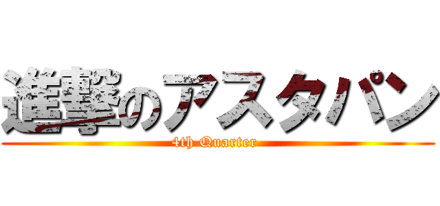 進撃のアスタパン (4th Quarter )