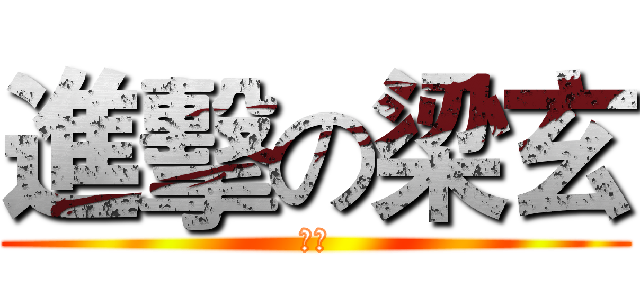 進擊の梁玄 (梁玄)