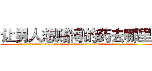 让男人想赌博的药去哪里买 (让男人想赌博的药去哪里买【电.话156x1318x7580-Q1991936399鑫宏药业】我们做的是长期生意,靠的是老客户长期支持
参考消息网2月20日报道 韩媒称，“剩女多、离婚率高的城市，房价一定会上涨。”这是中国经济学家金岩石2016年12月参加在上海举行的房地产相关论坛时说的话。
)
