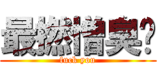 最撚憎臭閪 (fuck you)