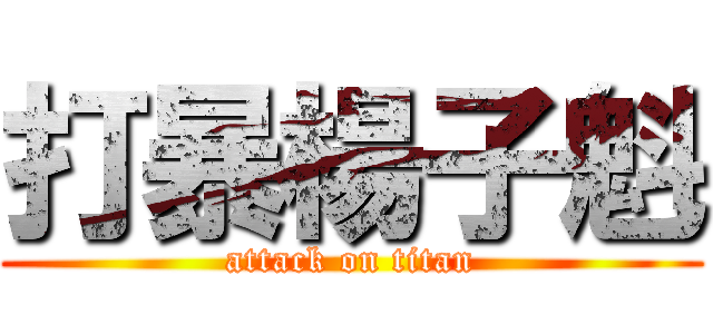 打暴楊子魁 (attack on titan)