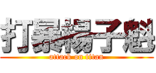 打暴楊子魁 (attack on titan)