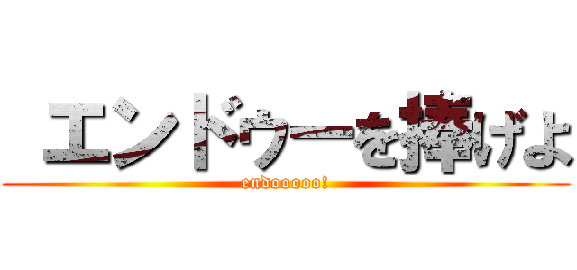  エンドゥーを捧げよ (endooooo!)