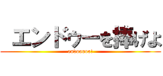  エンドゥーを捧げよ (endooooo!)