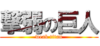 撃弱の巨人 (weak titan)