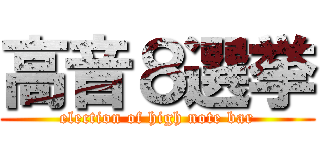 高音８選挙 (election of high note bar)